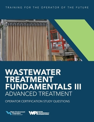 Wastewater Treatment Fundamentals III- Advanced Treatment Operator Certification Study Questions by Federation, Water Environment