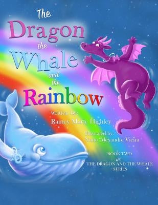 The Dragon, The Whale and The Rainbow by Highley, Rainey Marie