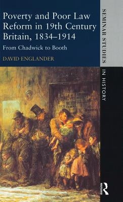 Poverty and Poor Law Reform in Nineteenth-Century Britain, 1834-1914: From Chadwick to Booth by Englander, David