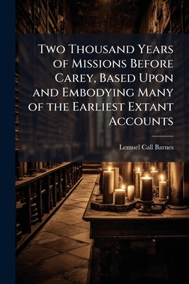 Two Thousand Years of Missions Before Carey, Based Upon and Embodying Many of the Earliest Extant Accounts by Barnes, Lemuel Call