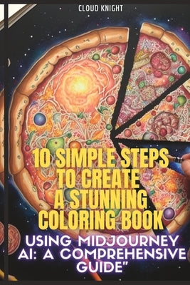 10 Simple Steps to Create a Stunning Coloring Book using MidJourney AI: A Comprehensive Guide by Knight, Cloud