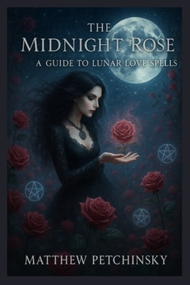 The Midnight Rose: A Guide to Lunar Love Spells by Petchinsky, Matthew