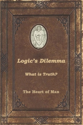 Logic's Dilemma: What is Truth? by Man, The Heart of