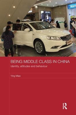 Being Middle Class in China: Identity, Attitudes and Behaviour by Miao, Ying
