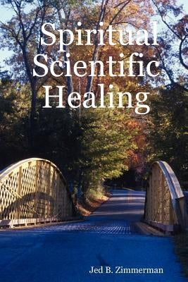 Spiritual Scientific Healing by Zimmerman, Jed B.