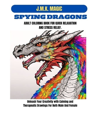 Spying Dragons Adult Coloring Book for Quick Relaxation and Stress Relief: Unleash Your Creativity with Calming and Therapeutic Drawings for both male by Magic, J. M. K.