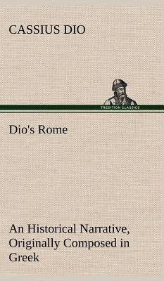 Dio's Rome, Volume 6 An Historical Narrative Originally Composed in Greek During The Reigns of Septimius Severus, Geta and Caracalla, Macrinus, Elagab by Dio, Cassius