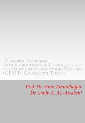 Development of some Immunobiochemical Techniques for the study carciniembryonic Antigen (CEA) in Colorectal Tumors: CEA in cancer by Almudhaffar Dr, Sami a.