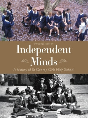 Independent Minds: A History of St George Girls High School by Curby, Pauline