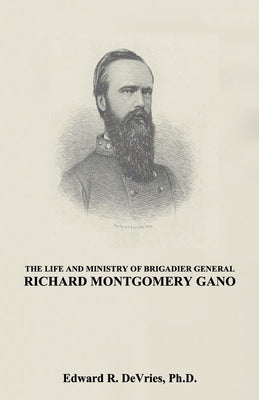The Life and Ministry of Brigadier General Richard Montgomery Gano: The Christian Generals - Volume 3 by Dwyer, John