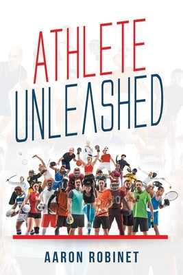 Athlete Unleashed: A Holistic Approach to Unleashing Your Best Inner Athlete by Robinet, Aaron