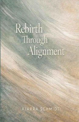 Rebirth Through Alignment by Schmidt, Kiarra