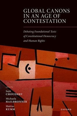 Global Canons in an Age of Contestation: Debating Foundational Texts of Constitutional Democracy and Human Rights by Choudhry, Sujit