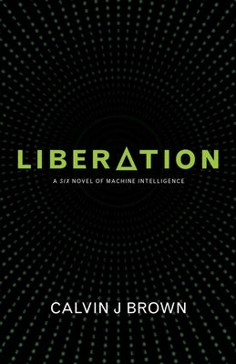 Liberation: A Six Novel of Machine Intelligence by Brown, Calvin J.