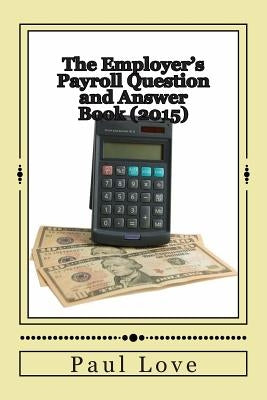 The Employer's Payroll Question and Answer Book (2015) by Love, Paul E.
