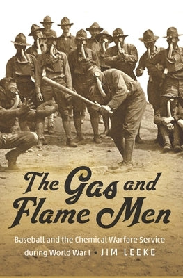 The Gas and Flame Men: Baseball and the Chemical Warfare Service During World War I by Leeke, Jim