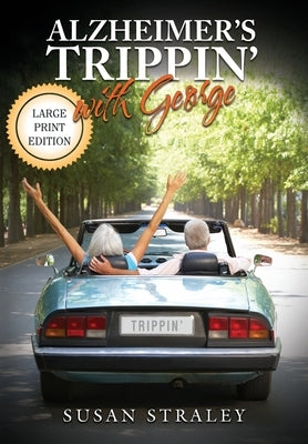 Alzheimer's Trippin' with George: Diagnosis to Discovery in 10,000 Miles by Straley, Susan