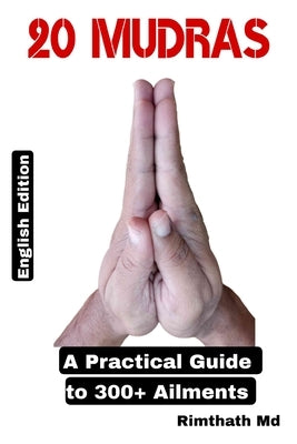 20 Mudras: A Practical Guide to 300+ Ailments by , Rimthath
