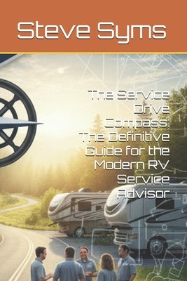 The Service Drive Compass: The Definitive Guide for the Modern RV Service Advisor by Syms, Steve