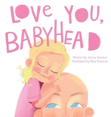 Love You, Babyhead: Helping Young Children Understand a Parent's Cancer and Treatment by Konzen, Jenica
