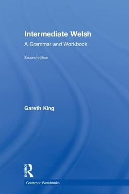Intermediate Welsh: A Grammar and Workbook by King, Gareth