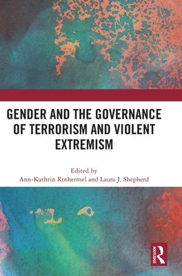 Gender and the Governance of Terrorism and Violent Extremism by Rothermel, Ann-Kathrin