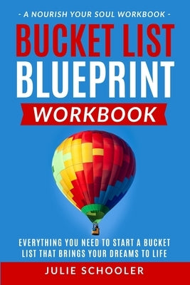 Bucket List Blueprint Workbook: Everything You Need to Start a Bucket List That Brings Your Dreams to Life by Schooler, Julie