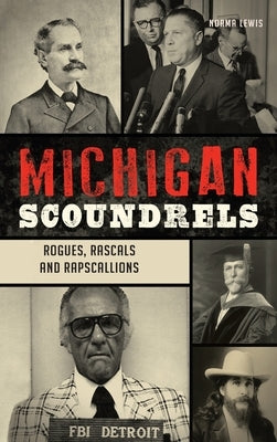 Michigan Scoundrels: Rogues, Rascals and Rapscallions by Lewis, Norma
