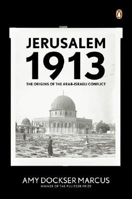 Jerusalem 1913: The Origins of the Arab-Israeli Conflict by Marcus, Amy Dockser