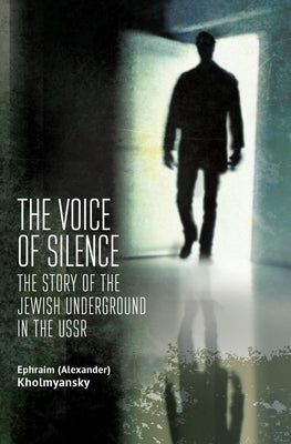 The Voice of Silence: The Story of the Jewish Underground in the USSR by Kholmyansky