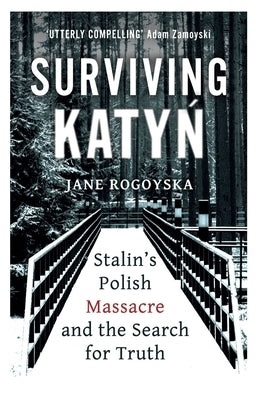 Surviving Katyn: Stalin's Polish Massacre and the Search for Truth by Rogoyska, Jane