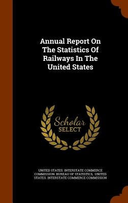 Annual Report On The Statistics Of Railways In The United States by United States Interstate Commerce Commi