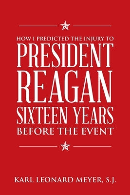 How I Predicted the Injury to President Reagan Sixteen Years Before the Event by Meyer S. J., Karl Leonard