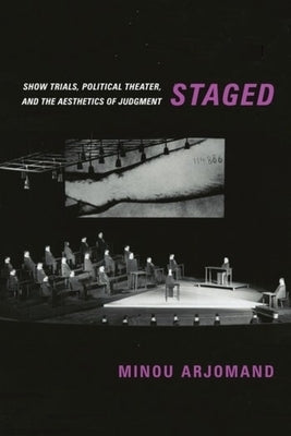 Staged: Show Trials, Political Theater, and the Aesthetics of Judgment by Arjomand, Minou