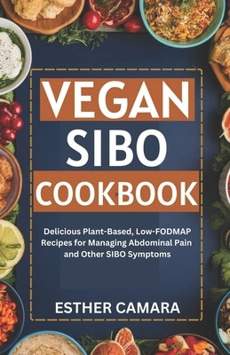 Vegan SIBO Cookbook: Delicious Plant-Based, Low-FODMAP Recipes for Managing Abdominal Pain and Other SIBO Symptoms by Camara, Esther