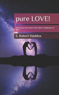 pure LOVE: Reflections from John's first letter to followers of Jesus by Maddox, S. Robert