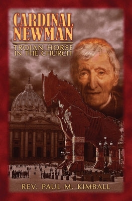 Cardinal Newman: Trojan Horse in the Church by Kimball, Paul M.