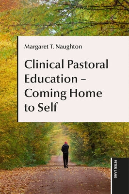 Clinical Pastoral Education - Coming Home to Self by Naughton, Margaret