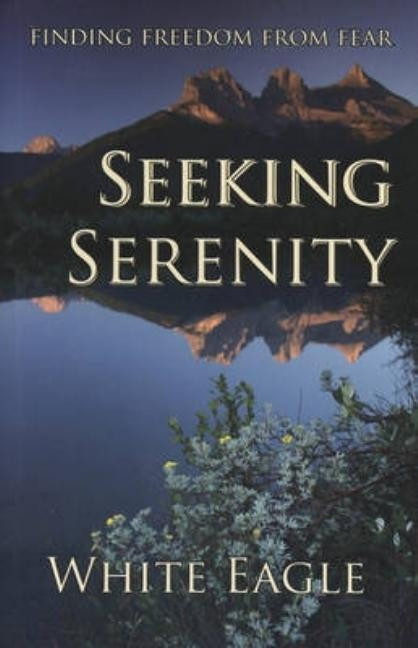 Seeking Serenity: Finding Freedom from Fear by White Eagle