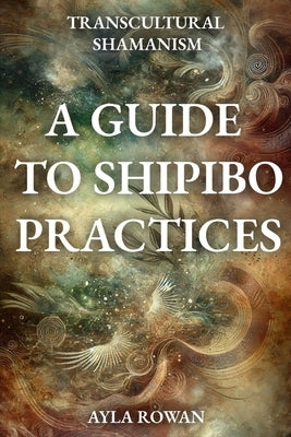 Transcultural Shamanism: A Guide to Spipibo Practices by Rowan, Ayla