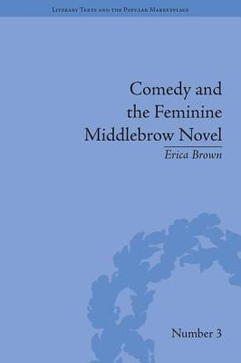 Comedy and the Feminine Middlebrow Novel: Elizabeth Von Arnim and Elizabeth Taylor by Brown, Erica