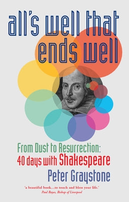 All's Well That Ends Well: From Dust to Resurrection: 40 Days with Shakespeare by Graystone, Peter