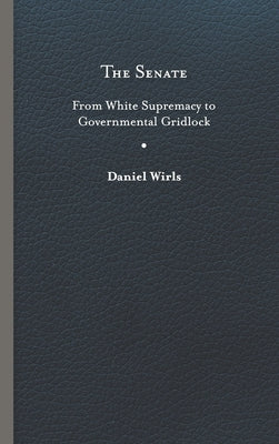 Senate: From White Supremacy to Governmental Gridlock by Wirls, Daniel