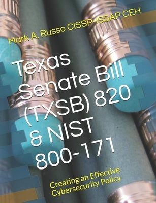 Texas Senate Bill (TXSB) 820 & NIST 800-171: Creating an Effective Cybersecurity Policy by Russo Cissp-Issap Ceh, Mark a.