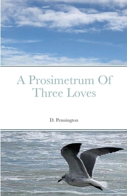 A Prosimetrum Of Three Loves by Pennington, D.