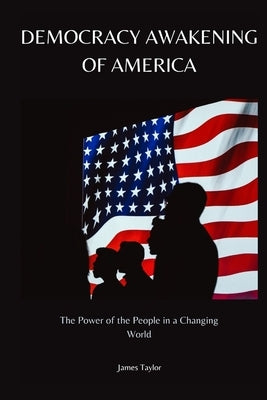 Democracy Awakening of America: The Power of the People in a Changing World by Taylor, James