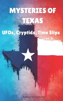 Mysteries of Texas: UFOs, Cryptids, Time Slips by Fletcher, Katherine