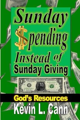 Sunday Spending Instead of Sunday Giving: God's Resources by Cann, Kevin L.