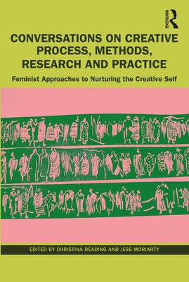 Conversations on Creative Process, Methods, Research and Practice: Feminist Approaches to Nurturing the Creative Self by Reading, Christina