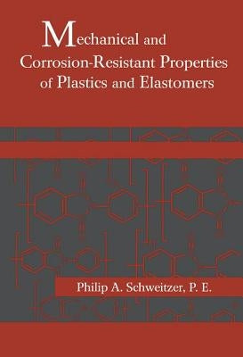 Mechanical and Corrosion-Resistant Properties of Plastics and Elastomers by Schweitzer, Philip A.